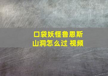 口袋妖怪鲁恩斯山洞怎么过 视频